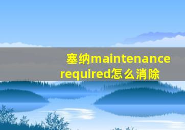 塞纳maintenance required怎么消除